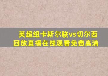 英超纽卡斯尔联vs切尔西回放直播在线观看免费高清