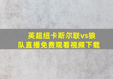 英超纽卡斯尔联vs狼队直播免费观看视频下载