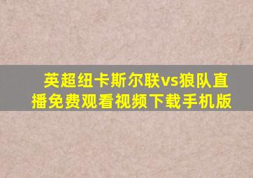 英超纽卡斯尔联vs狼队直播免费观看视频下载手机版