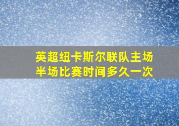 英超纽卡斯尔联队主场半场比赛时间多久一次