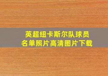 英超纽卡斯尔队球员名单照片高清图片下载