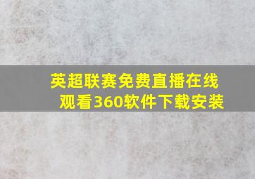 英超联赛免费直播在线观看360软件下载安装