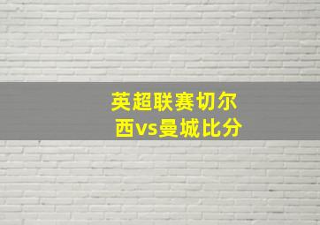 英超联赛切尔西vs曼城比分