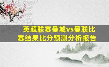 英超联赛曼城vs曼联比赛结果比分预测分析报告