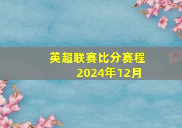 英超联赛比分赛程2024年12月