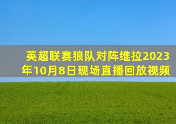 英超联赛狼队对阵维拉2023年10月8日现场直播回放视频