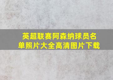 英超联赛阿森纳球员名单照片大全高清图片下载