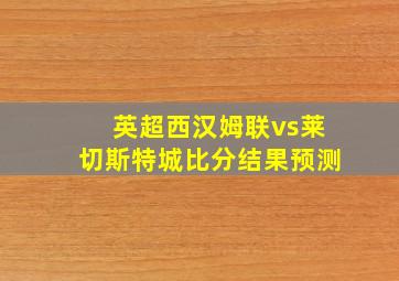 英超西汉姆联vs莱切斯特城比分结果预测