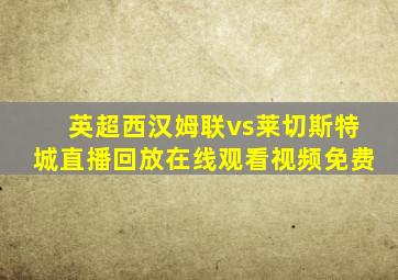 英超西汉姆联vs莱切斯特城直播回放在线观看视频免费