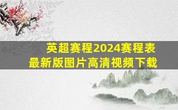 英超赛程2024赛程表最新版图片高清视频下载