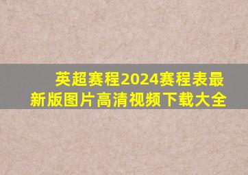 英超赛程2024赛程表最新版图片高清视频下载大全