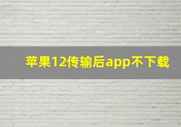 苹果12传输后app不下载