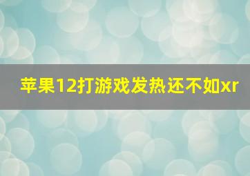 苹果12打游戏发热还不如xr