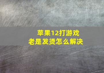 苹果12打游戏老是发烫怎么解决