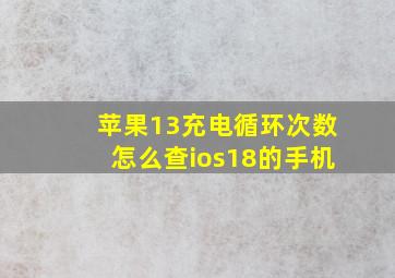 苹果13充电循环次数怎么查ios18的手机