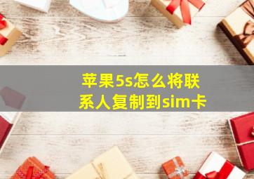 苹果5s怎么将联系人复制到sim卡