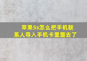 苹果5s怎么把手机联系人导入手机卡里面去了