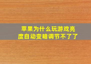 苹果为什么玩游戏亮度自动变暗调节不了了