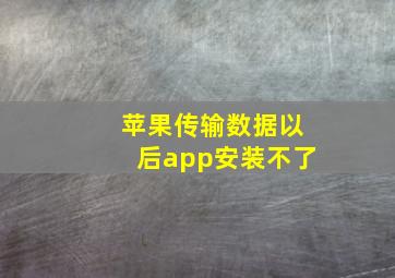 苹果传输数据以后app安装不了