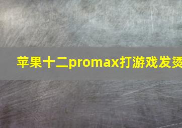 苹果十二promax打游戏发烫