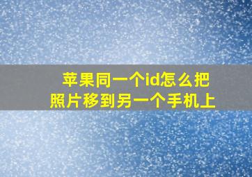 苹果同一个id怎么把照片移到另一个手机上