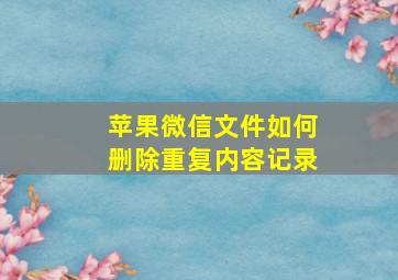 苹果微信文件如何删除重复内容记录