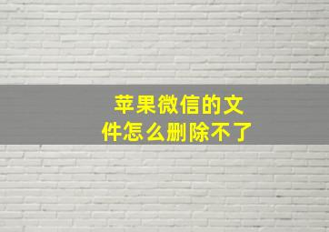 苹果微信的文件怎么删除不了