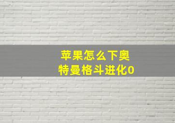 苹果怎么下奥特曼格斗进化0