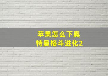 苹果怎么下奥特曼格斗进化2