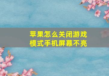 苹果怎么关闭游戏模式手机屏幕不亮