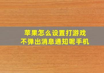 苹果怎么设置打游戏不弹出消息通知呢手机