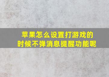 苹果怎么设置打游戏的时候不弹消息提醒功能呢