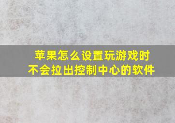 苹果怎么设置玩游戏时不会拉出控制中心的软件