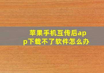 苹果手机互传后app下载不了软件怎么办