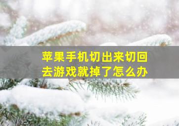 苹果手机切出来切回去游戏就掉了怎么办