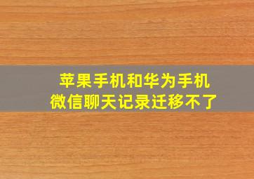 苹果手机和华为手机微信聊天记录迁移不了