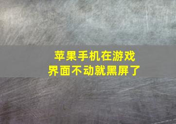 苹果手机在游戏界面不动就黑屏了