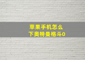 苹果手机怎么下奥特曼格斗0