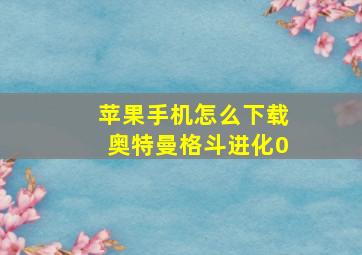 苹果手机怎么下载奥特曼格斗进化0