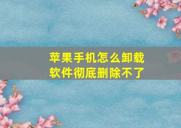 苹果手机怎么卸载软件彻底删除不了