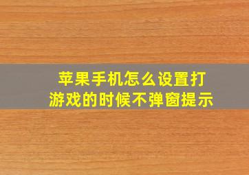 苹果手机怎么设置打游戏的时候不弹窗提示