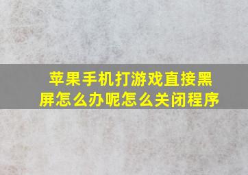 苹果手机打游戏直接黑屏怎么办呢怎么关闭程序