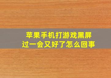 苹果手机打游戏黑屏过一会又好了怎么回事