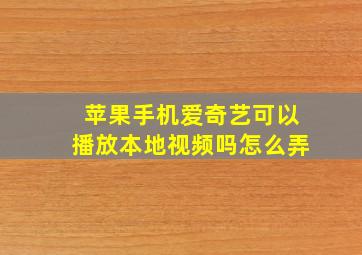 苹果手机爱奇艺可以播放本地视频吗怎么弄