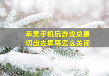 苹果手机玩游戏总是切出去屏幕怎么关闭