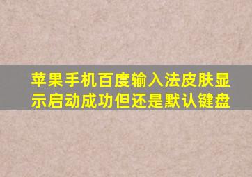 苹果手机百度输入法皮肤显示启动成功但还是默认键盘