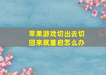 苹果游戏切出去切回来就重启怎么办