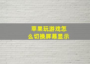 苹果玩游戏怎么切换屏幕显示