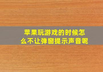 苹果玩游戏的时候怎么不让弹窗提示声音呢