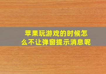 苹果玩游戏的时候怎么不让弹窗提示消息呢